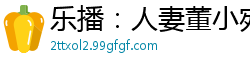 乐播：人妻董小宛出轨实录！饥渴少妇背德偷情，老公不在家疯狂做爱国产自拍